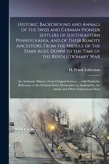 Front cover_Historic Background and Annals of the Swiss and German Pioneer Settlers of Southeastern Pennsylvania, [microform] and of Their Remote Ancestors, From the Middle of the Dark Ages, Down to the Time of the Revolutionary War; an Authentic History, From...