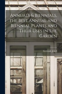 Couverture_Annuals & Biennials, the Best Annual and Biennial Plants and Their Uses in the Garden