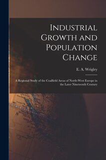 Front cover_Industrial Growth and Population Change; a Regional Study of the Coalfield Areas of North-west Europe in the Later Nineteenth Century