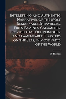 Couverture_Interesting and Authentic Narratives of the Most Remarkable Shipwrecks, Fires, Famines, Calamities, Providential Deliverances, and Lamentable Disasters on the Seas, in Most Parts of the World [microform]