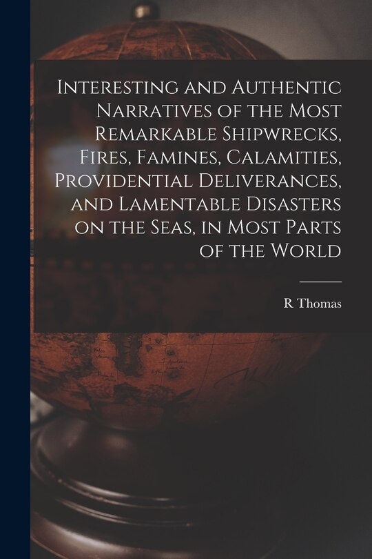 Couverture_Interesting and Authentic Narratives of the Most Remarkable Shipwrecks, Fires, Famines, Calamities, Providential Deliverances, and Lamentable Disasters on the Seas, in Most Parts of the World [microform]