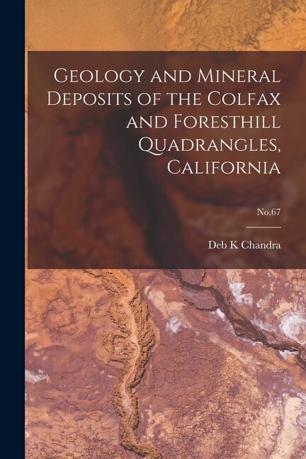 Front cover_Geology and Mineral Deposits of the Colfax and Foresthill Quadrangles, California; No.67