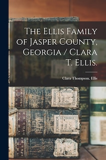 Front cover_The Ellis Family of Jasper County, Georgia / Clara T. Ellis.