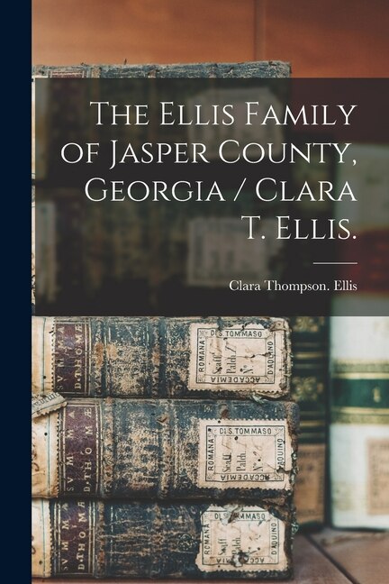Front cover_The Ellis Family of Jasper County, Georgia / Clara T. Ellis.
