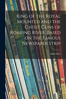 Front cover_King of the Royal Mounted and the Ghost Guns of Roaring River, Based on the Famous Newspaper Strip