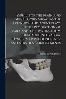 Couverture_Syphilis of the Brain and Spinal Cord, Showing the Part Which This Agent Plays in the Production of Paralysis, Epilepsy, Insanity, Headache, Neuralgia, Hysteria, Hypochondriasis, and Nervous Derangements [electronic Resource]
