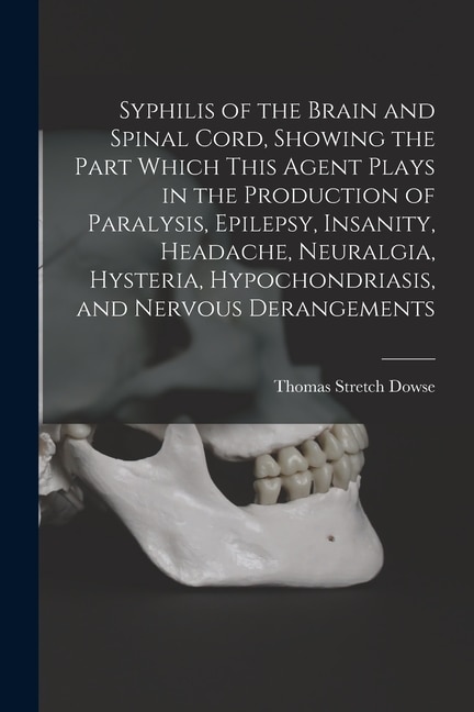 Couverture_Syphilis of the Brain and Spinal Cord, Showing the Part Which This Agent Plays in the Production of Paralysis, Epilepsy, Insanity, Headache, Neuralgia, Hysteria, Hypochondriasis, and Nervous Derangements [electronic Resource]