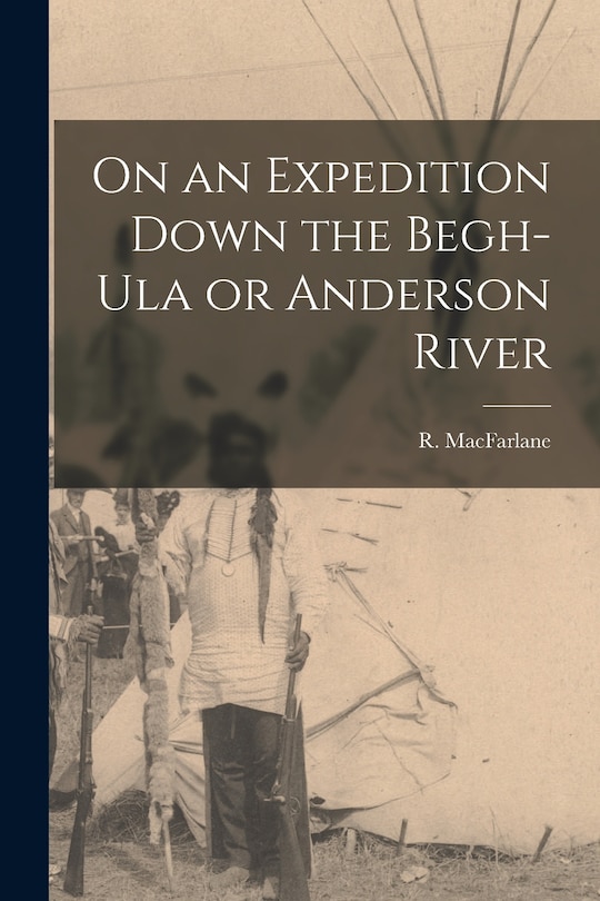 Front cover_On an Expedition Down the Begh-Ula or Anderson River [microform]