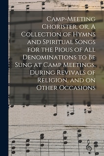 Couverture_Camp-meeting Chorister, or, A Collection of Hymns and Spiritual Songs for the Pious of All Denominations to Be Sung at Camp Meetings, During Revivals of Religion, and on Other Occasions