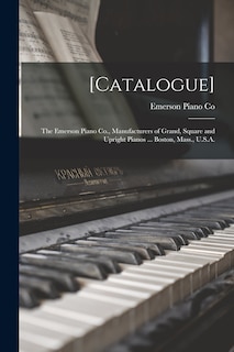 [Catalogue]: the Emerson Piano Co., Manufacturers of Grand, Square and Upright Pianos ... Boston, Mass., U.S.A.