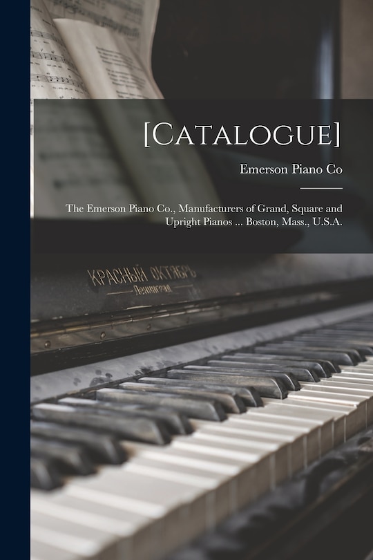 [Catalogue]: the Emerson Piano Co., Manufacturers of Grand, Square and Upright Pianos ... Boston, Mass., U.S.A.