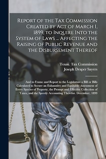 Front cover_Report of the Tax Commission Created by Act of March 1, 1899, to Inquire Into the System of Laws ... Affecting the Raising of Public Revenue and the Disbursement Thereof