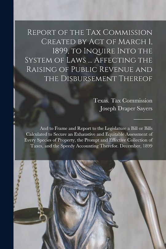 Front cover_Report of the Tax Commission Created by Act of March 1, 1899, to Inquire Into the System of Laws ... Affecting the Raising of Public Revenue and the Disbursement Thereof