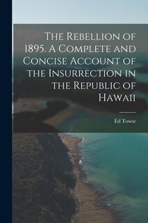 Front cover_The Rebellion of 1895. A Complete and Concise Account of the Insurrection in the Republic of Hawaii