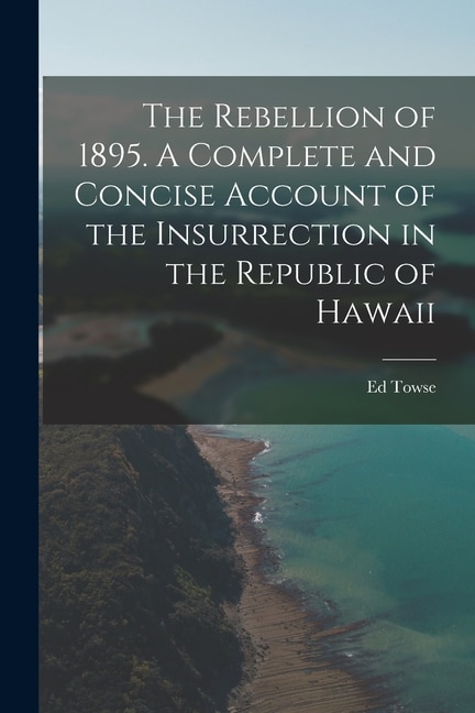 Front cover_The Rebellion of 1895. A Complete and Concise Account of the Insurrection in the Republic of Hawaii