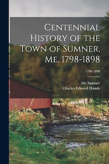 Centennial History of the Town of Sumner, Me. 1798-1898; 1798-1898