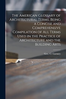 Front cover_The American Glossary of Architectural Terms, Being a Concise and Comprehensive Compilation of All Terms Used in the Practice of Architecture and the Building Arts