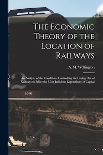 Front cover_The Economic Theory of the Location of Railways [microform]; an Analysis of the Conditions Controlling the Laying out of Railways to Effect the Most Judicious Expenditure of Capital