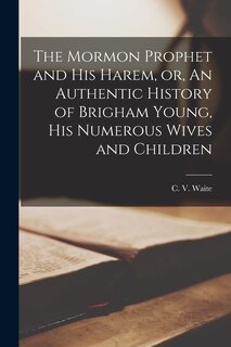 Couverture_The Mormon Prophet and His Harem, or, An Authentic History of Brigham Young, His Numerous Wives and Children [microform]