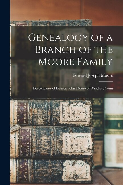 Front cover_Genealogy of a Branch of the Moore Family; Descendants of Deacon John Moore of Windsor, Conn