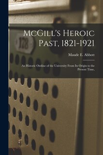 Couverture_McGill's Heroic Past, 1821-1921; an Historic Outline of the University From Its Origin to the Present Time,