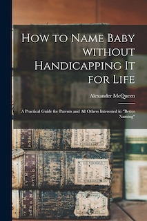 Front cover_How to Name Baby Without Handicapping It for Life; a Practical Guide for Parents and All Others Interested in better Naming