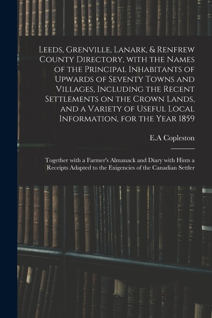 Front cover_Leeds, Grenville, Lanark, & Renfrew County Directory, With the Names of the Principal Inhabitants of Upwards of Seventy Towns and Villages, Including the Recent Settlements on the Crown Lands, and a Variety of Useful Local Information, for the Year...