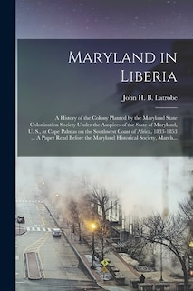 Front cover_Maryland in Liberia; a History of the Colony Planted by the Maryland State Colonization Society Under the Auspices of the State of Maryland, U. S., at Cape Palmas on the Southwest Coast of Africa, 1833-1853 ... A Paper Read Before the Maryland...