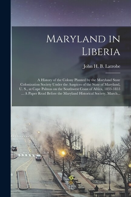 Front cover_Maryland in Liberia; a History of the Colony Planted by the Maryland State Colonization Society Under the Auspices of the State of Maryland, U. S., at Cape Palmas on the Southwest Coast of Africa, 1833-1853 ... A Paper Read Before the Maryland...