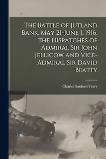Front cover_The Battle of Jutland Bank, May 21-June 1, 1916, the Dispatches of Admiral Sir John Jellicow and Vice-Admiral Sir David Beatty