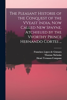 Front cover_The Pleasant Historie of the Conquest of the VVeast India, Now Called New Spayne, Atchieued by the Vvorthy Prince Hernando Cortes ...