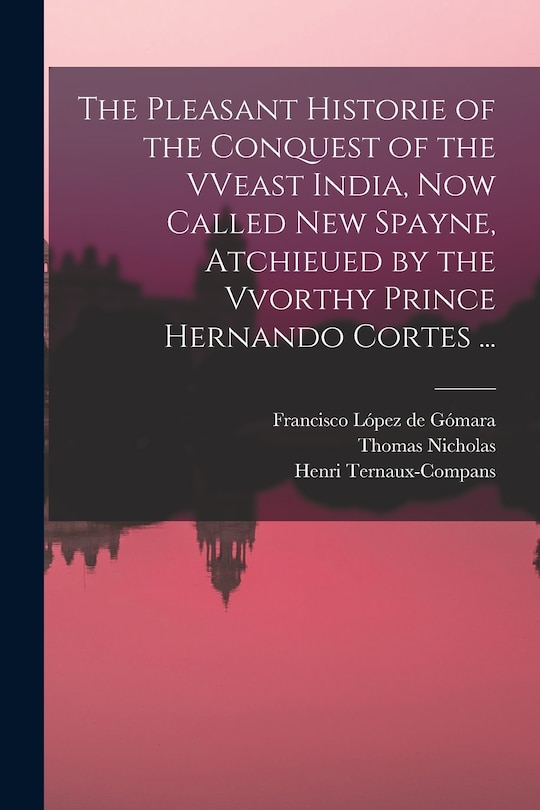 Front cover_The Pleasant Historie of the Conquest of the VVeast India, Now Called New Spayne, Atchieued by the Vvorthy Prince Hernando Cortes ...