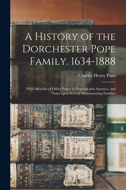 Front cover_A History of the Dorchester Pope Family. 1634-1888