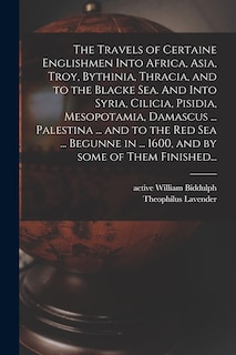 Couverture_The Travels of Certaine Englishmen Into Africa, Asia, Troy, Bythinia, Thracia, and to the Blacke Sea. And Into Syria, Cilicia, Pisidia, Mesopotamia, Damascus ... Palestina ... and to the Red Sea ... Begunne in ... 1600, and by Some of Them Finished...