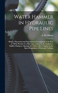 Front cover_Water Hammer in Hydraulic Pipe Lines; Being a Theoretical and Experimental Investigation of the Rise or Fall in Pressure in a Pipe Line, Caused by the Gradual or Sudden Closing or Opening of a Valve; With a Chapter on the Speed Regulation of Hydraulic...