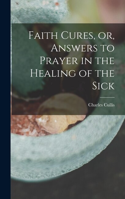 Front cover_Faith Cures, or, Answers to Prayer in the Healing of the Sick
