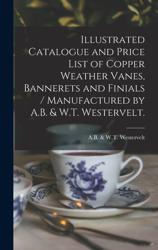 Front cover_Illustrated Catalogue and Price List of Copper Weather Vanes, Bannerets and Finials / Manufactured by A.B. & W.T. Westervelt.