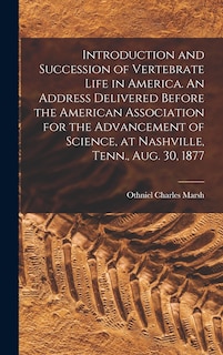 Front cover_Introduction and Succession of Vertebrate Life in America. An Address Delivered Before the American Association for the Advancement of Science, at Nashville, Tenn., Aug. 30, 1877