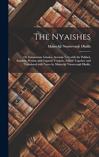 Couverture_The Nyaishes; or Zoroastrian Litanies, Avestan Text With the Pahlavi, Sanskrit, Persian and Gujarati Versions, Edited Together and Translated With Notes by Maneckji Nusservanji Dhalla.