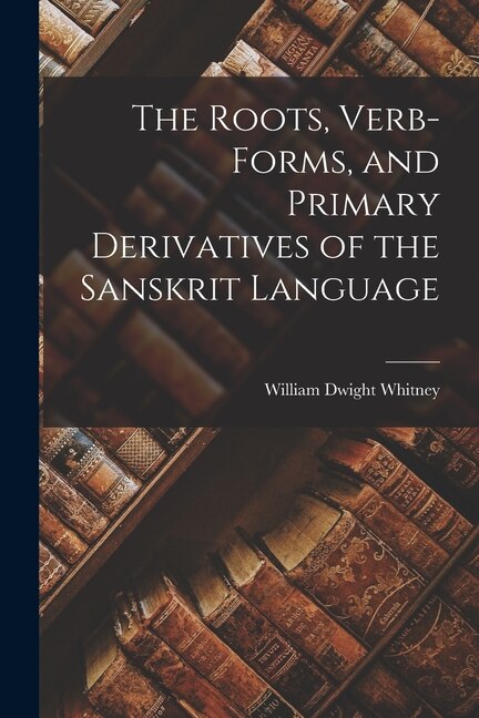 Front cover_The Roots, Verb-Forms, and Primary Derivatives of the Sanskrit Language