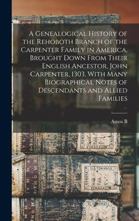 Front cover_A Genealogical History of the Rehoboth Branch of the Carpenter Family in America, Brought Down From Their English Ancestor, John Carpenter, 1303, With Many Biographical Notes of Descendants and Allied Families