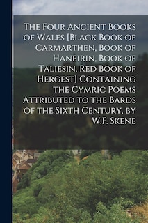 The Four Ancient Books of Wales [Black Book of Carmarthen, Book of Haneirin, Book of Taliesin, Red Book of Hergest] Containing the Cymric Poems Attributed to the Bards of the Sixth Century, by W.F. Skene