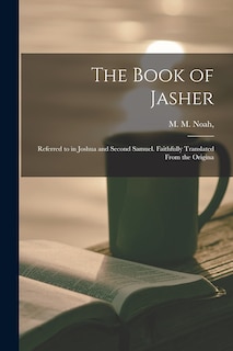 The Book of Jasher: Referred to in Joshua and Second Samuel. Faithfully Translated From the Origina