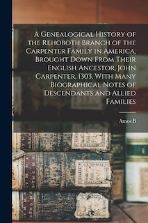 Couverture_A Genealogical History of the Rehoboth Branch of the Carpenter Family in America, Brought Down From Their English Ancestor, John Carpenter, 1303, With Many Biographical Notes of Descendants and Allied Families