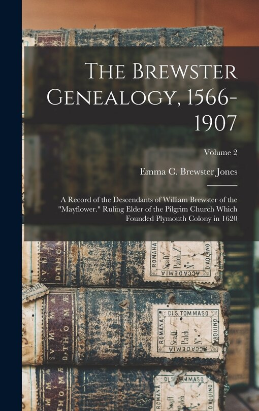 Front cover_The Brewster Genealogy, 1566-1907; a Record of the Descendants of William Brewster of the Mayflower. Ruling Elder of the Pilgrim Church Which Founded Plymouth Colony in 1620; Volume 2