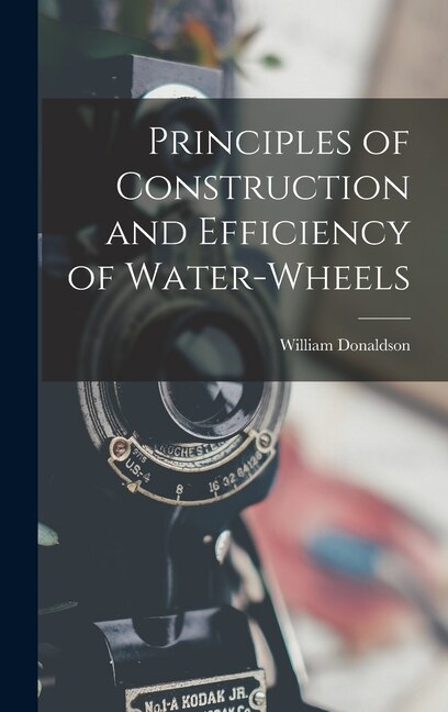 Front cover_Principles of Construction and Efficiency of Water-wheels