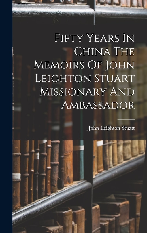 Couverture_Fifty Years In China The Memoirs Of John Leighton Stuart Missionary And Ambassador