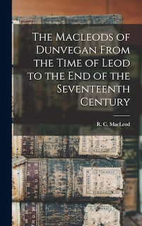 Couverture_The Macleods of Dunvegan From the Time of Leod to the end of the Seventeenth Century