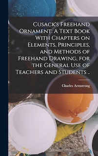 Front cover_Cusack's Freehand Ornament. A Text Book With Chapters on Elements, Principles, and Methods of Freehand Drawing, for the General use of Teachers and Students ..