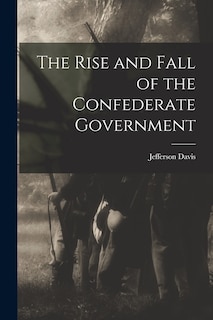 Front cover_The Rise and Fall of the Confederate Government